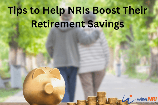 Tips to Help NRIs Boost Their Retirement Savings Tips to Help NRIs Boost Their Retirement Savings